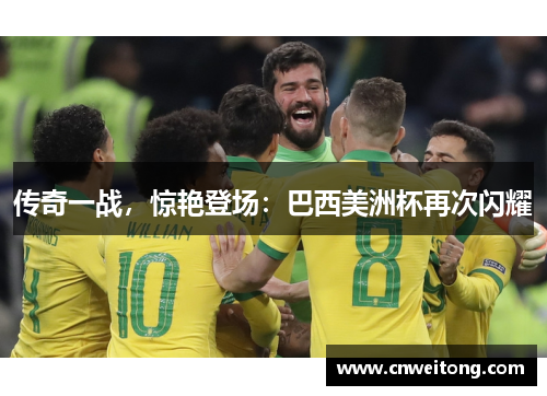 传奇一战，惊艳登场：巴西美洲杯再次闪耀