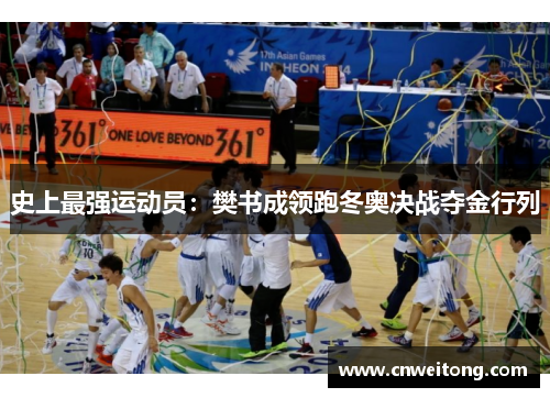史上最强运动员：樊书成领跑冬奥决战夺金行列